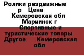 Ролики раздвижные, 34-37р › Цена ­ 1 800 - Кемеровская обл., Мариинск г. Спортивные и туристические товары » Другое   . Кемеровская обл.